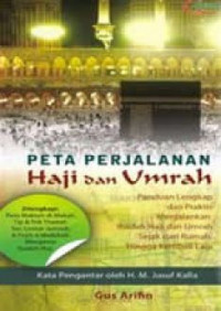 Peta Perjalanan Haji dan Umrah; Panduan Lengkap dan Praktis Menjalankan Ibadah Haji dan Umrah Sejak dari Rumah Hingga Kembali Lagi / Gus Arifin