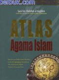 Atlas Agama Islam: Menelusuri Bukti-bukti Konkret yang Mengungkap Kemuliaan dan Kebenaran Islam Melalui Peta dan Foto / Sami bin Abdullah al-Maghluts