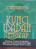 Kunci Ibadah Lengkap: panduan praktis beribadah menurut Sunnah Rasulullah SAW dilengkapi dengan dzikir dan doa / Abu Fatiah Al Adnani