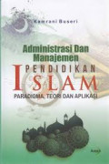 Administrasi dan manajemen pendidikan islam, Paradigma, teori dan aplikasi / Kamrani Buseri