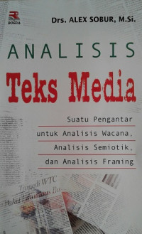 Analisis Teks Media: suatu pengantar untuk analisis wacana, analisis semiotik, dan analisis framing / Alex Sobur