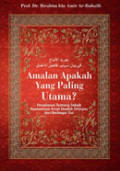 Amalan Apakah yang Paling Utama?: Penjelasan tentang Sebab Keutamaan Amal Ibadah Ditinjau dari Berbagai Sisi / Ibrahim bin Amir Ar-Ruhaili