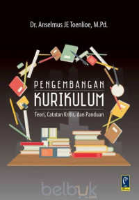 Pengembangan Kurikulum : teori , catatan kritis, dan panduan / Anselmus JE Toenlioe
