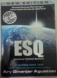 Rahasia Sukses Membangun Kecerdasan Emosi dan Spiritual ESQ (Emotional Spriritual Quotient): berdasarkan 6 rukun Iman dan 5 rukun Islam [The New Edition] / Ary Ginanjar Agustian