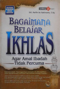 Bagaimana Belajar Ikhlas : Agar Amal Ibadah Tidak Percuma / Asrifin An Nakhrawie