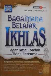Bagaimana Belajar Ikhlas : Agar Amal Ibadah Tidak Percuma / Asrifin An Nakhrawie