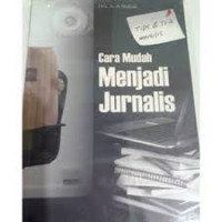 Cara Mudah Menjadi Jurnalis : Kiat dan Tips Teknik Menulis Jurnalistik
