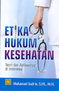 Etika Hukum Kesehatan : Teori dan Aplikasinya di Indonesia / Muhammad Sadi Is