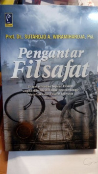 Pengantar Filsafat : Sistematika dan Sejarah Filsafat Logika dan Filsafat Ilmu (Epistemologi) Metafisika dan Filsafat Manusia Aksiologi / Sutardjo A. Wiramihardja