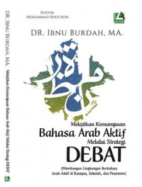 Melejitkan Kemampuan Bahasa Arab Aktif Melalui Strategi Debat  : Membangun lingkungan berbahasa arab aktif di kampus , sekolah,  dan pesantren / Ibnu Burdah