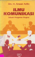 Ilmu Komunikasi : Sebuah Pengantar Ringkas / Anwar Arifin