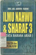 Ilmu Nahwu dan Sharaf 3 : Tata Bahasa Arab Praktis dan Aplikatif Jilid 3/ Ah. Akrom Fahmi