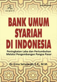 Bank Umum Syariah di Indonesia : peningkatan laba dan pertumbuhan melalui pengembangan pangsa pasar / Irma Setyawati