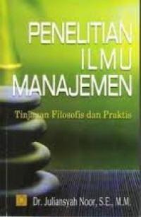 Penelitian Ilmu Manajemen : tinjauan filosofis dan praktis / Juliansyah Noor