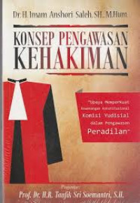 Konsep Pengawasan Kehakiman : Upaya Memperkuat Kewenangan Konstitusional Komisi Yudisial dalam Pengawasan Peradilan / Imam Anshori Saleh