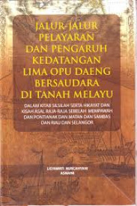 Jalur- Jalur Pelayaran dan Pengaruh Kedatangan Lima Opu Daeng Bersaudara di Tanah Melayu : Dalam kitab silsilah serta hikayat dan kisah asal raja - raja sebelah mempawah dan pontianak dan matan dan sambas dan riau dan selangor / Listyawati Nurcahyani