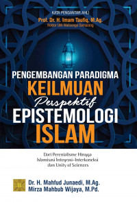 Pengembangan paradigma keilmuan perspektif epistemologi islam : Dari perenialisme hingga islamisasi, integrasi - interkoneksi dan unity of sciences / Mahfud Junaedi