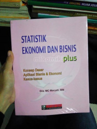 Statistik Ekonomi dan Bisnis Plus: konsep dasar aplikasi bisnis dan ekonomi kasus-kasus / MC Maryati