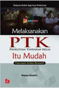 Melaksanakan PTK Penelitian Tindakan Kelas itu Mudah (Classroom Action Research) : pedoman praktis bagi guru profesional / Masnur Muslich