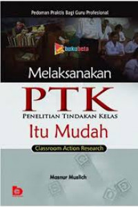 Melaksanakan PTK Penelitian Tindakan Kelas itu Mudah (Classroom Action Research) : pedoman praktis bagi guru profesional / Masnur Muslich