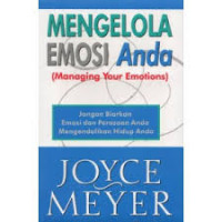 Mengelola Emosi Anda : Jangan Biarkan Emosi dan Perasaan Anda Mengendalikan Hidup Anda / Joyce Meyer