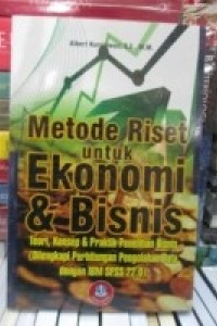 Metode Riset Untuk ekonomi dan Bisnis ; teori, konsep dan praktik penelitian bisnis  ( dilengkapi perhitungan pengolahan data dengan IBM SPSS 22.0)