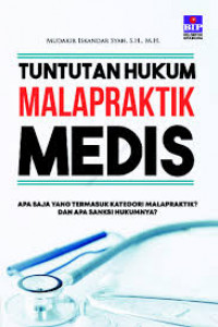 Tuntutan Hukum Malapraktik Medis : Apa saja yang termasuk kategori malapraktik? dan sanksi hukumnya? / Mudakir Iskandar Syah