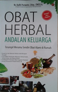 Obat Herbal Andalan Keluarga : Terampil meramu sendiri obat alami di rumah/ Ns. Budhi Purwanto