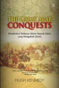 THE GREAT ARAB CONQUESTS : Penaklukan terbesar dalam sejarah islam yang mengubah dunia / Hugh Kennedy