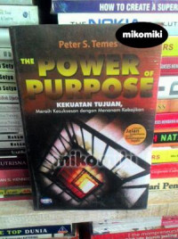 The Power of Purpose : Kekuatan Tujuan, Meraih Kesuksesan dengan Menanam Kebajikan / Peter S. Temes