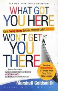 What got You Here Won't Get You There: Cara Orang-orang Sukses Menjadi Lebih Sukses!