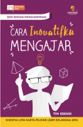 Cara Inovatifku Mengajar : disertai lima karya pilihan lomba meinginspirasi erlangga 2016 / Yugha Erlangga