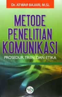 Metode Penelitian Komunikasi: Prosedur, Tren, dan Etika / Atwar Bajari