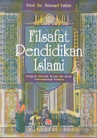 Filsafat Pendidikan Islami : integrasi jasmani, rohani, dan kalbu memanusiakan manusia / Ahmad Tafsir