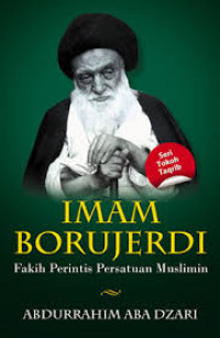 Imam Borujerdi : Fakih Perintis Persatuan Muslimin / Abdurrahim Aba Dzari