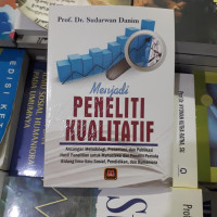 Menjadi Peneliti Kualitatif : Ancangan Metodologi, Presentasi, dan Publikasi Hasil Penelitian untuk Mahasiswa dan Peneliti Pemula Bidang Ilmu-ilmu Sosial, Pendidikan dan Humaniora / Sudarwan Danim