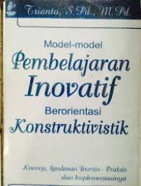 Model-model Pembelajaran Inovatif Berorientasi Konstruktivistik: Konsep, Landasan Teoritis-Praktis dan Implementasinya