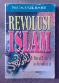 Revolusi Islam : Di bawah Bendera Laailaahaillallah / Ziaul Haque. Penerjemah: Halid Alkaf
