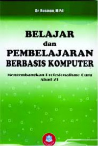 Belajar dan Pembelajaran Berbasis Komputer: mengembangkan profesionalisme guru abad 21 / Rusman