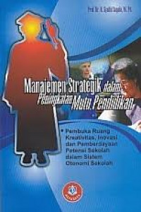 Manajemen Strategik dalam Peningkatan Mutu Pendidikan : Pembuka Ruang Kreativitas, Inovasi dan Pemberdayaan Potensi Sekolah dalam Sistem Otonomi Sekolah / Syaiful Sagala