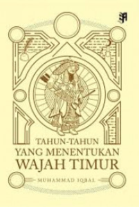 Tahun-Tahun yang menentukan wajah timur / Muhammad Iqbal