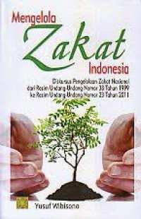 Mengelola Zakat Indonesia: diskursus pengelolaan zakat nasional dari rezim Undang-undang No. 38 tahun 1999 ke rezim Undang-Undang No.23 tahun 2011