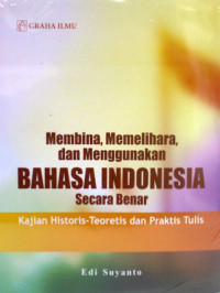 Image of Membina , memelihara, dan menggunakan bahasa Indonesia secara benar : kajian Historis-Teoretis dan praktis tulis / Edi Suyanto