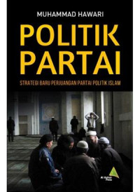 Image of Politik Partai : Strategi Baru Perjuangan Partai Politik Islam / Muhammad Hawari